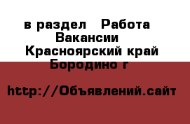  в раздел : Работа » Вакансии . Красноярский край,Бородино г.